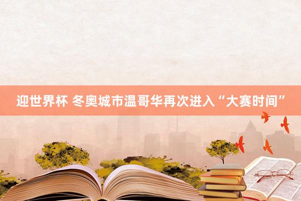 迎世界杯 冬奥城市温哥华再次进入“大赛时间”