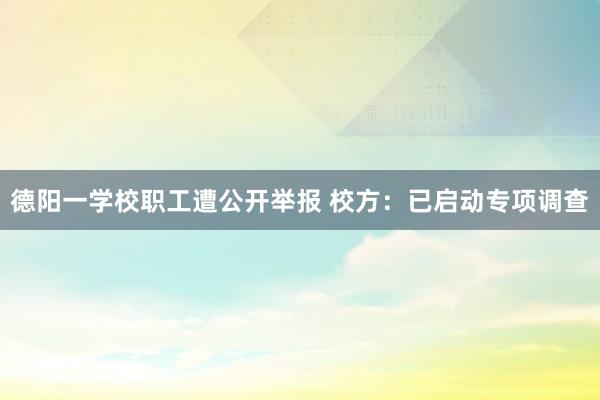 德阳一学校职工遭公开举报 校方：已启动专项调查