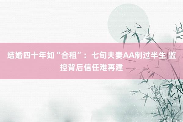 结婚四十年如“合租”：七旬夫妻AA制过半生 监控背后信任难再建