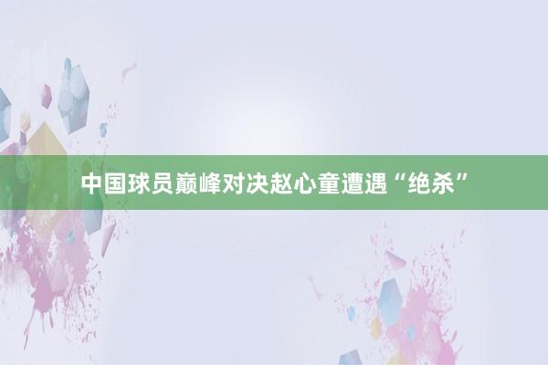 中国球员巅峰对决赵心童遭遇“绝杀”