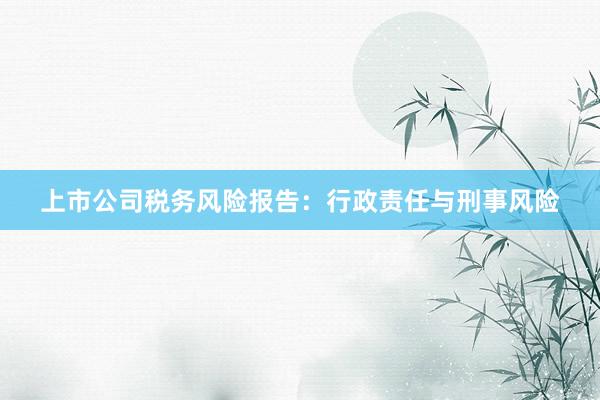上市公司税务风险报告：行政责任与刑事风险