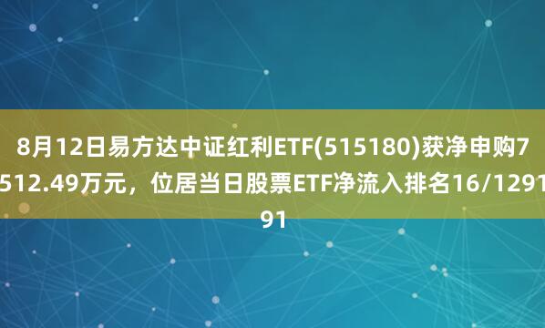 8月12日易方达中证红利ETF(515180)获净申购7512.49万元，位居当日股票ETF净流入排名16/1291