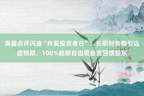 高盛点评闪迪“炸裂投资者日”：长期财务指引远超预期，100%超额自由现金流回馈股东