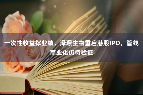 一次性收益撑业绩，泽璟生物重启港股IPO，管线商业化仍待验证