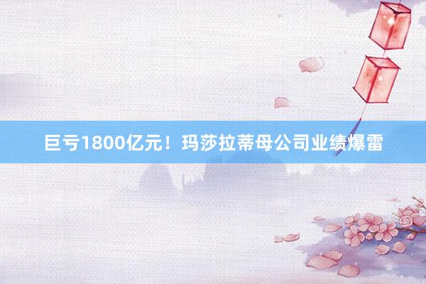 巨亏1800亿元！玛莎拉蒂母公司业绩爆雷