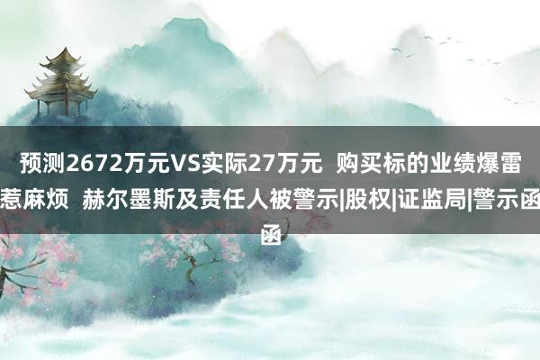 预测2672万元VS实际27万元  购买标的业绩爆雷惹麻烦  赫尔墨斯及责任人被警示|股权|证监局|警示函