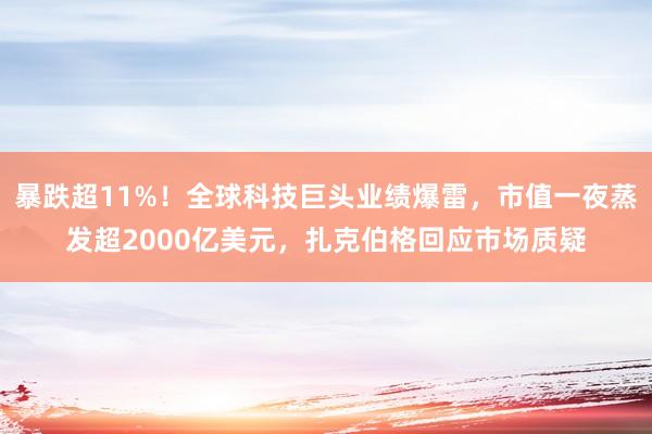 暴跌超11%！全球科技巨头业绩爆雷，市值一夜蒸发超2000亿美元，扎克伯格回应市场质疑