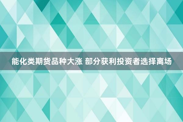 能化类期货品种大涨 部分获利投资者选择离场