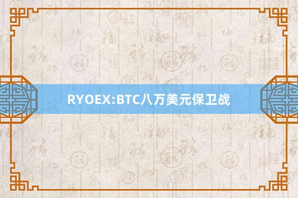 RYOEX:BTC八万美元保卫战