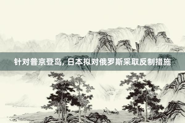 针对普京登岛, 日本拟对俄罗斯采取反制措施