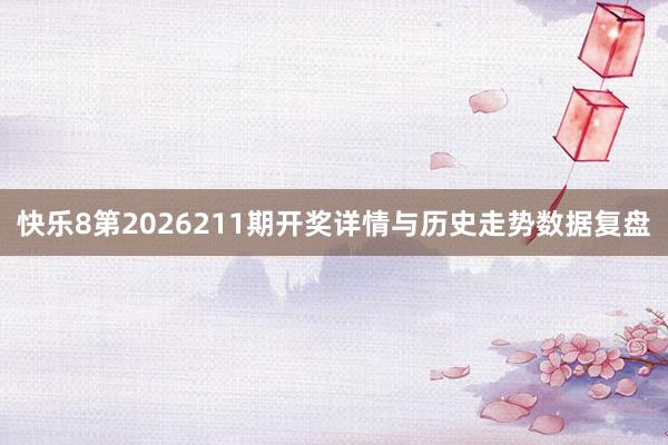 快乐8第2026211期开奖详情与历史走势数据复盘