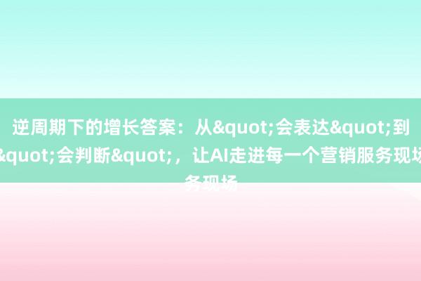 逆周期下的增长答案：从"会表达"到"会判断"，让AI走进每一个营销服务现场