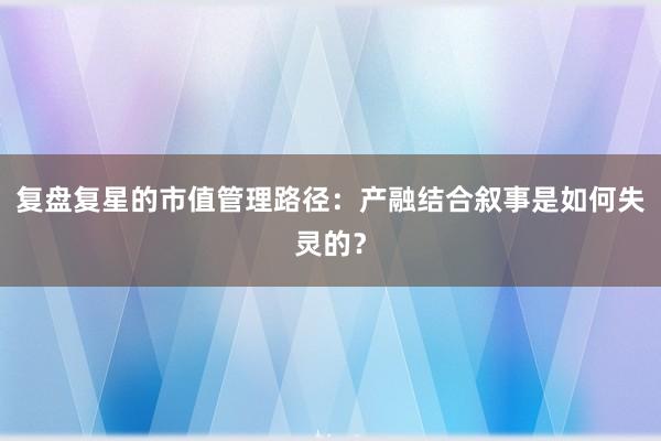 复盘复星的市值管理路径：产融结合叙事是如何失灵的？
