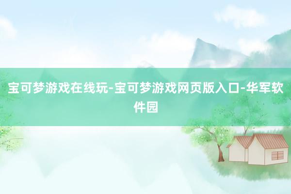 宝可梦游戏在线玩-宝可梦游戏网页版入口-华军软件园