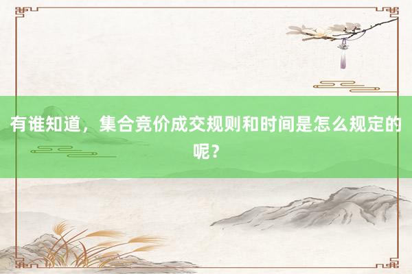 有谁知道，集合竞价成交规则和时间是怎么规定的呢？