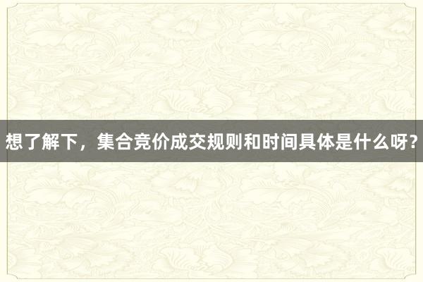 想了解下，集合竞价成交规则和时间具体是什么呀？