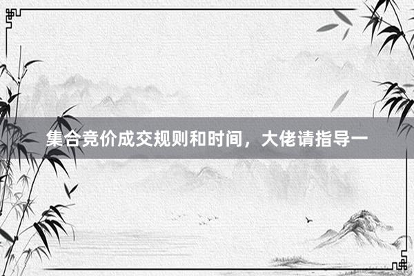 集合竞价成交规则和时间，大佬请指导一