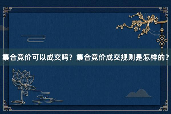 集合竞价可以成交吗？集合竞价成交规则是怎样的？
