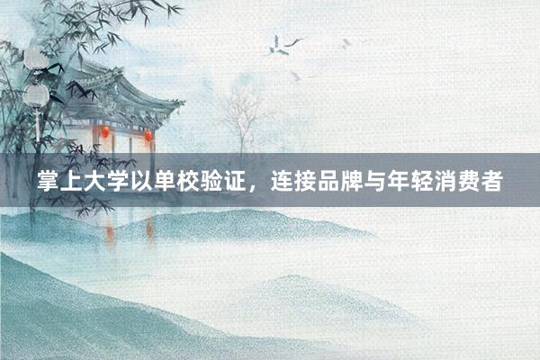 掌上大学以单校验证，连接品牌与年轻消费者