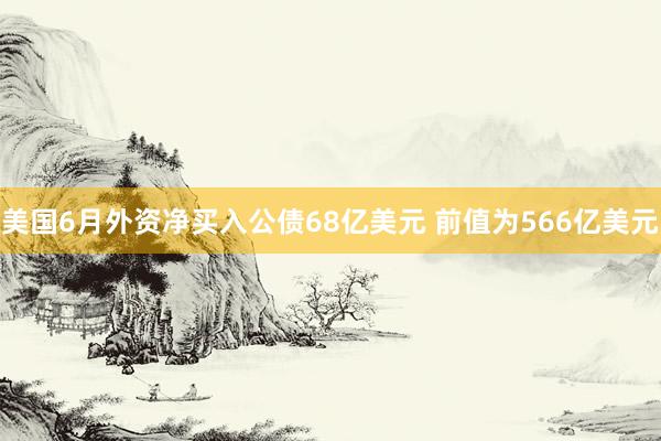 美国6月外资净买入公债68亿美元 前值为566亿美元