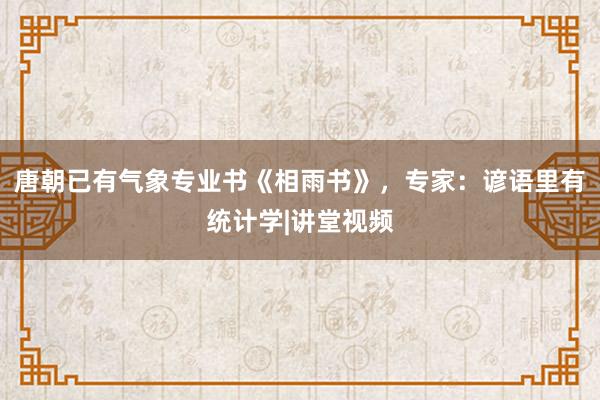 唐朝已有气象专业书《相雨书》，专家：谚语里有统计学|讲堂视频