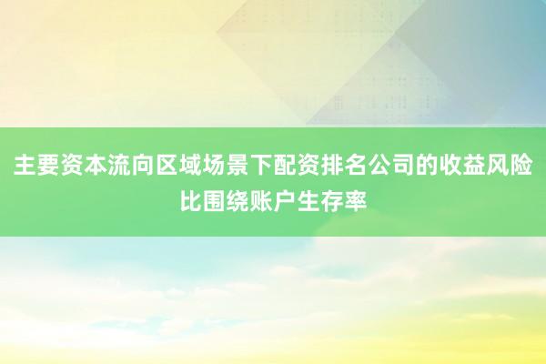 主要资本流向区域场景下配资排名公司的收益风险比围绕账户生存率