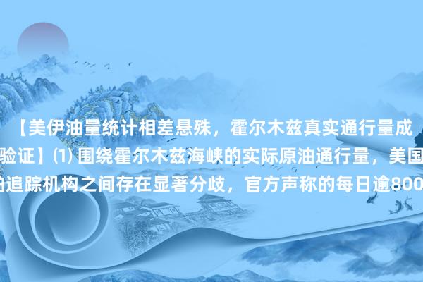 【美伊油量统计相差悬殊，霍尔木兹真实通行量成谜，市场紧盯实物交割验证】⑴ 围绕霍尔木兹海峡的实际原油通行量，美国能源部与商业船舶追踪机构之间存在显著分歧，官方声称的每日逾800万桶出口量与民间估算的200万至600万桶区间形成鲜明对比。⑵ 能源部长赖特上周表示，美军协助当日通过海峡的原油及成品油超过1500万桶，过去7日日均出口量逾800万桶，然而多家独立追踪机构的数据均无法佐证这一规模。⑶ 分歧