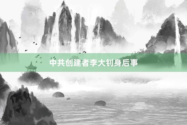 中共创建者李大钊身后事