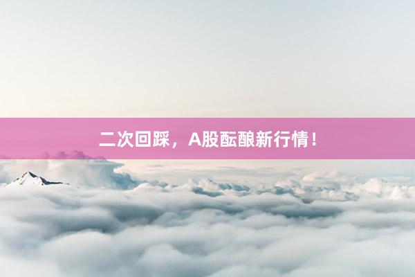 二次回踩，A股酝酿新行情！