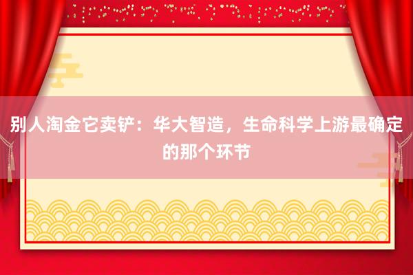 别人淘金它卖铲：华大智造，生命科学上游最确定的那个环节