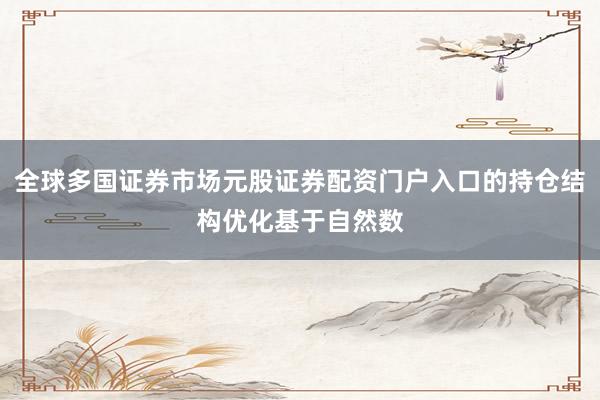 全球多国证券市场元股证券配资门户入口的持仓结构优化基于自然数