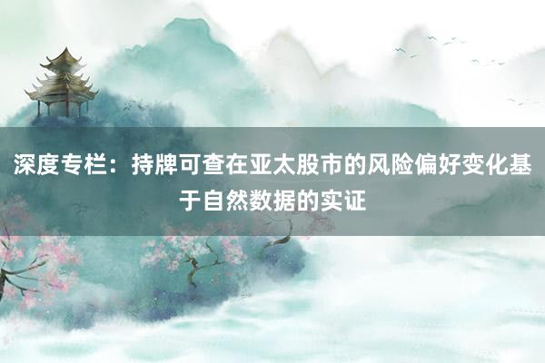 深度专栏：持牌可查在亚太股市的风险偏好变化基于自然数据的实证