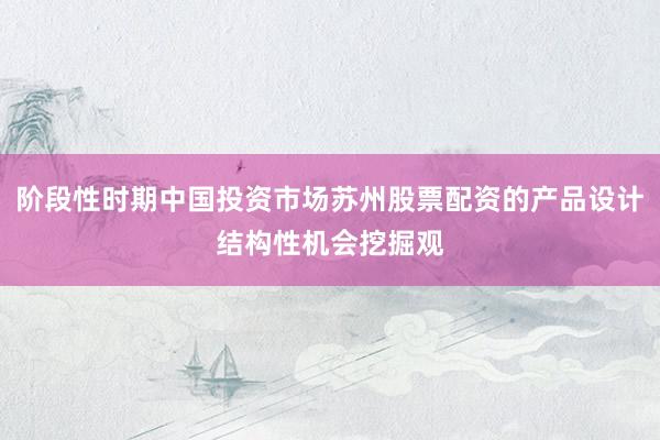 阶段性时期中国投资市场苏州股票配资的产品设计结构性机会挖掘观