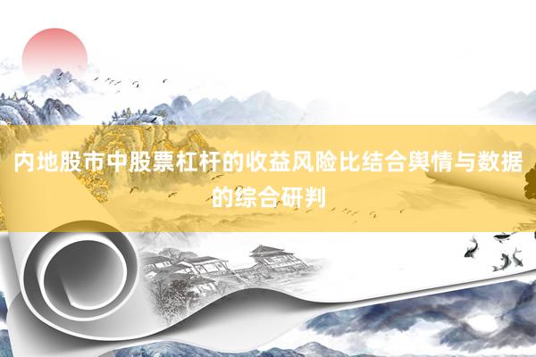 内地股市中股票杠杆的收益风险比结合舆情与数据的综合研判