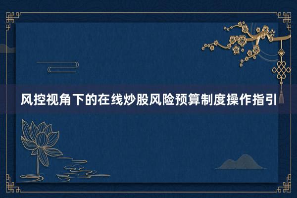 风控视角下的在线炒股风险预算制度操作指引