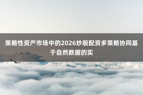 策略性资产市场中的2026炒股配资多策略协同基于自然数据的实