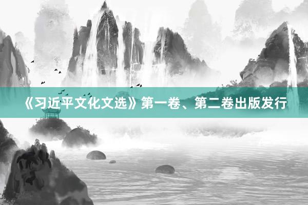 《习近平文化文选》第一卷、第二卷出版发行