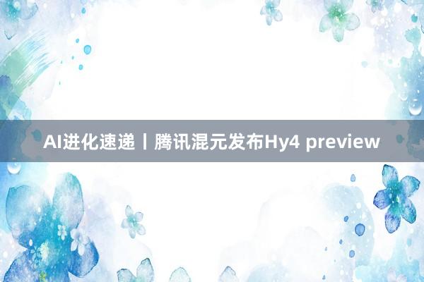 AI进化速递丨腾讯混元发布Hy4 preview