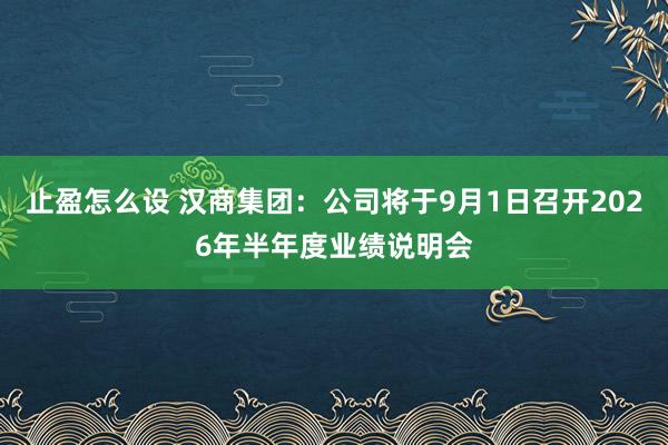 止盈怎么设 汉商集团：公司将于9月1日召开2026年半年度业绩说明会