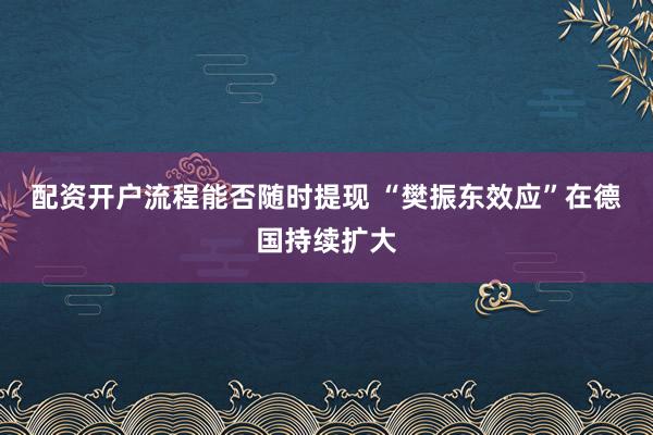 配资开户流程能否随时提现 “樊振东效应”在德国持续扩大