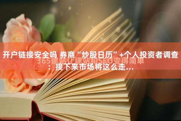 开户链接安全吗 券商“炒股日历”+个人投资者调查：接下来市场将这么走...