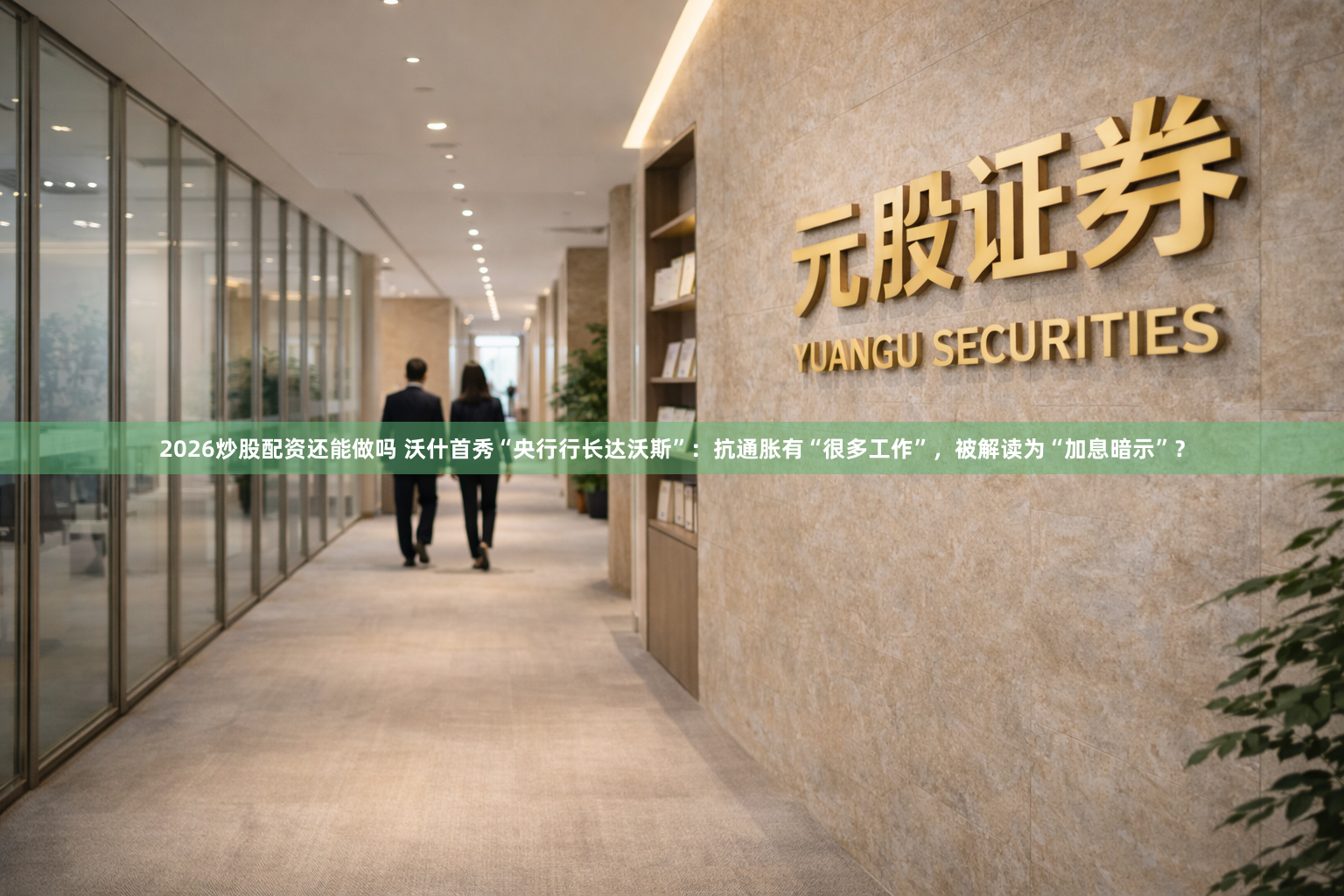 2026炒股配资还能做吗 沃什首秀“央行行长达沃斯”：抗通胀有“很多工作”，被解读为“加息暗示”？