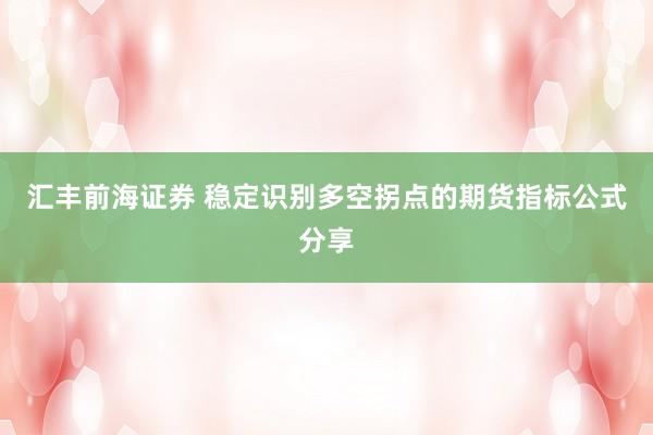 汇丰前海证券 稳定识别多空拐点的期货指标公式分享