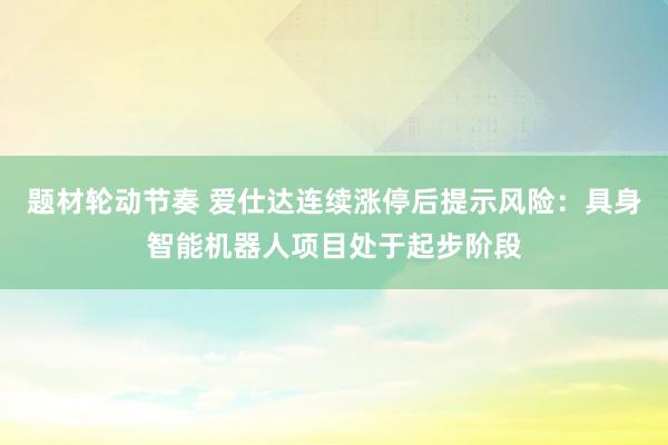题材轮动节奏 爱仕达连续涨停后提示风险：具身智能机器人项目处于起步阶段