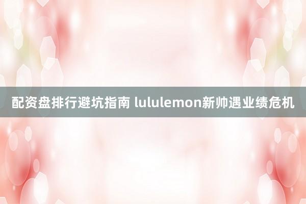 配资盘排行避坑指南 lululemon新帅遇业绩危机