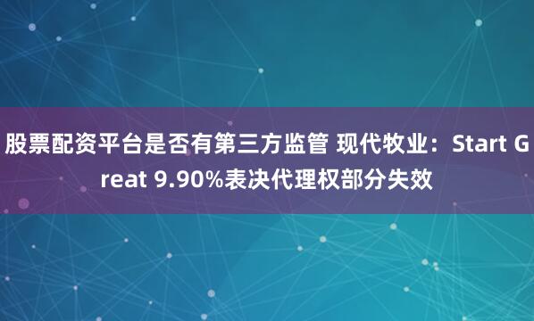 股票配资平台是否有第三方监管 现代牧业：Start Great 9.90%表决代理权部分失效