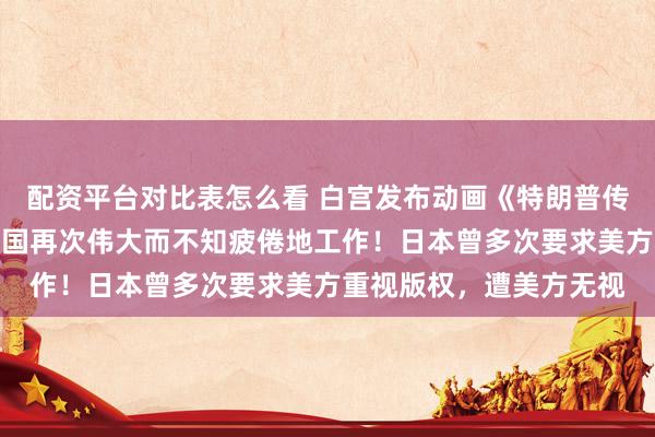 配资平台对比表怎么看 白宫发布动画《特朗普传说》：特朗普为了让美国再次伟大而不知疲倦地工作！日本曾多次要求美方重视版权，遭美方无视