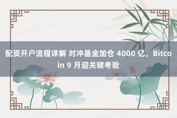 配资开户流程详解 对冲基金加仓 4000 亿，Bitcoin 9 月迎关键考验