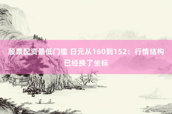 股票配资最低门槛 日元从160到152：行情结构已经换了坐标