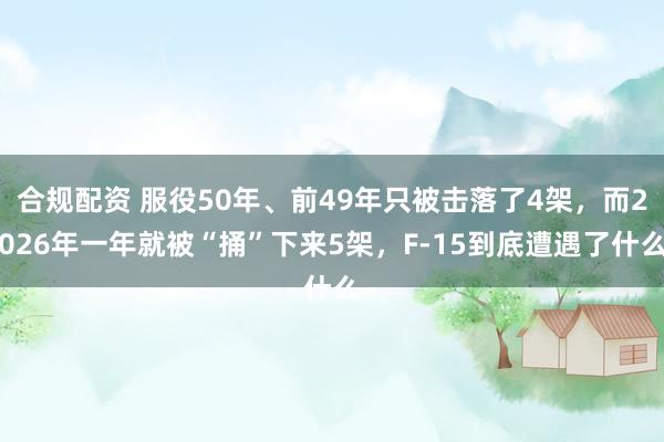 合规配资 服役50年、前49年只被击落了4架，而2026年一年就被“捅”下来5架，F-15到底遭遇了什么